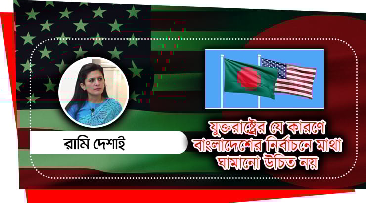 যুক্তরাষ্ট্রের যে কারণে বাংলাদেশের নির্বাচনে মাথা ঘামানো উচিত নয়  : রামি দেশাই
