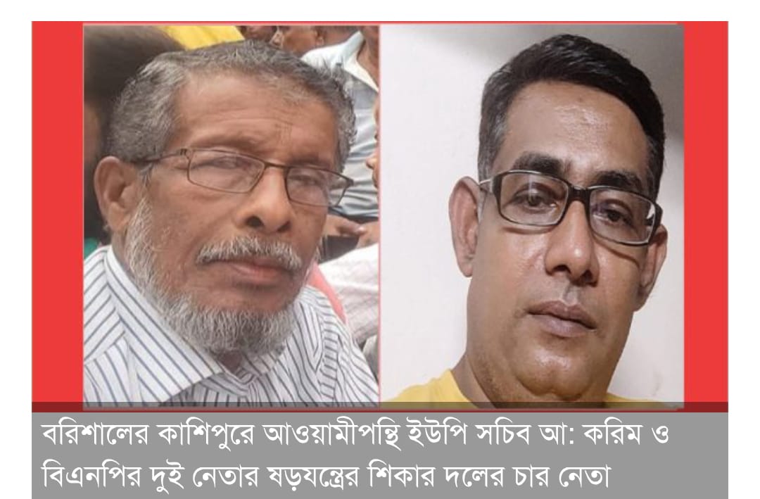 বরিশালের কাশিপুরে আওয়ামী পন্থী ইউপি সচিব আঃ করিম সহ দুই বিএনপি নেতার ষড়যন্ত্রের শিকার দলের চার বিএনপি নেতা